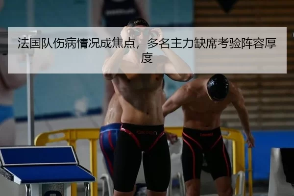 法国队伤病情况成焦点，多名主力缺席考验阵容厚度 | xingkong