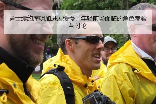 勇士续约库明加进展缓慢，年轻前场面临的角色考验与讨论
